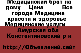 Медицинский брат на дому. › Цена ­ 250 - Все города Медицина, красота и здоровье » Медицинские услуги   . Амурская обл.,Константиновский р-н